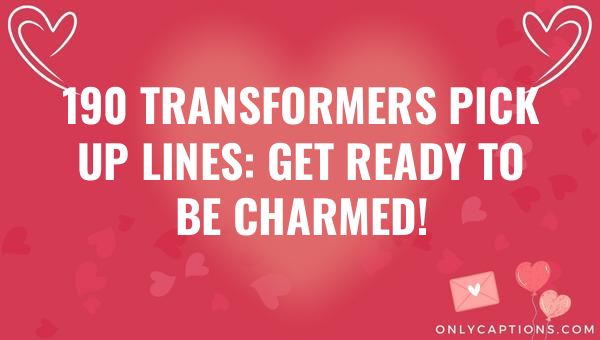 190 transformers pick up lines get ready to be charmed 5798-OnlyCaptions
