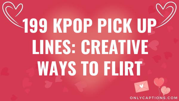 199 KPOP Pick Up Lines: Creative Ways to Flirt 1-OnlyCaptions 199 kpop pick up lines creative ways to flirt 5093 1-OnlyCaptions