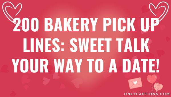 200 bakery pick up lines sweet talk your way to a date 5657-OnlyCaptions
