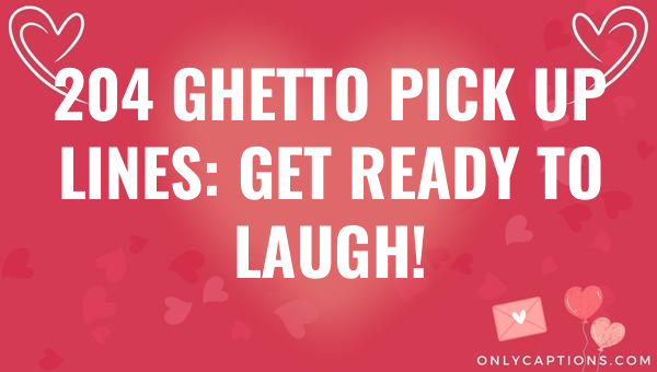 204 ghetto pick up lines get ready to laugh 5910-OnlyCaptions