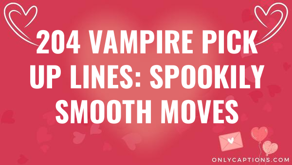 204 vampire pick up lines spookily smooth moves 5639-OnlyCaptions