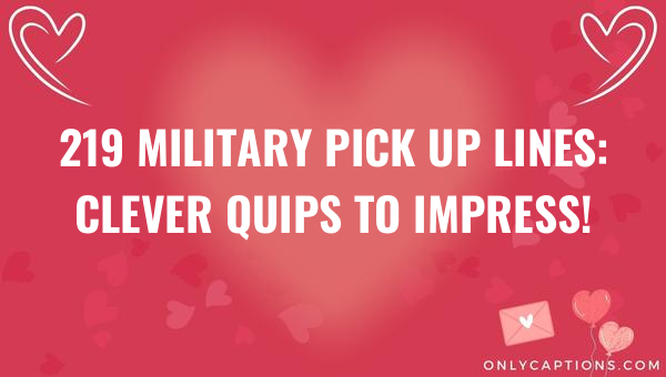 219 Military Pick Up Lines: Clever Quips to Impress! 1-OnlyCaptions 219 military pick up lines clever quips to impress 5727-OnlyCaptions