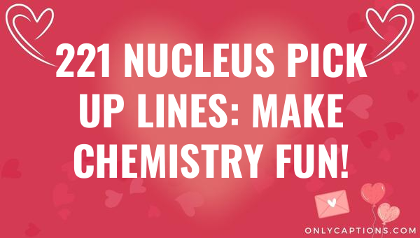 221 nucleus pick up lines make chemistry fun 5108 1-OnlyCaptions