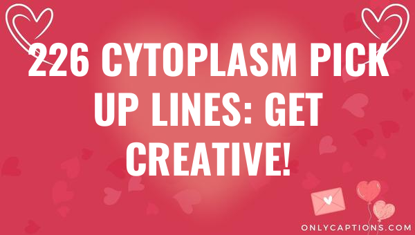 226 Cytoplasm Pick Up Lines: Get Creative! 1-OnlyCaptions 226 cytoplasm pick up lines get creative 5537-OnlyCaptions