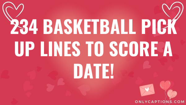 234 Basketball Pick Up Lines to Score a Date! 1-OnlyCaptions 234 basketball pick up lines to score a date 4581 3-OnlyCaptions