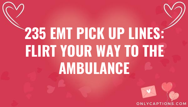 235 emt pick up lines flirt your way to the ambulance 5549-OnlyCaptions