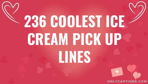 236 Coolest Ice Cream Pick Up Lines 1-OnlyCaptions 236 coolest ice cream pick up lines 5075 1-OnlyCaptions