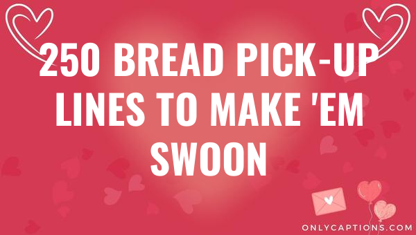 250 bread pick up lines to make em swoon 6051-OnlyCaptions