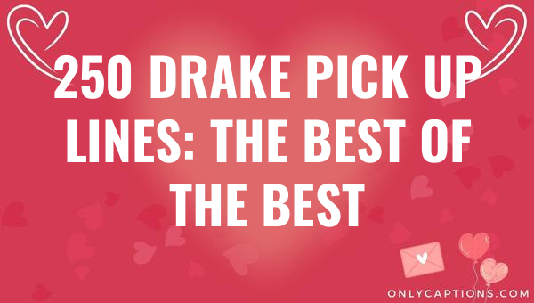 250 drake pick up lines the best of the best 5547-OnlyCaptions