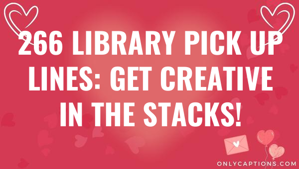 266 library pick up lines get creative in the stacks 5216 1-OnlyCaptions