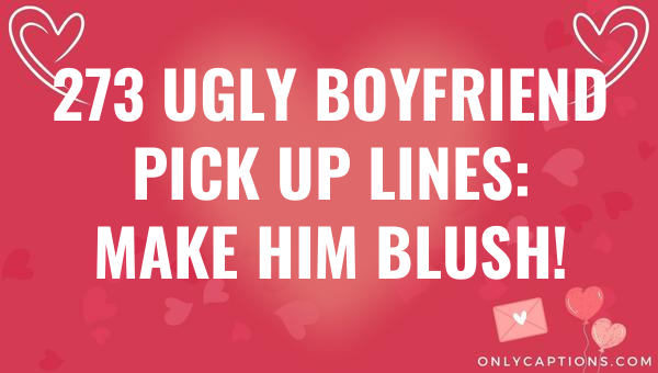 273 ugly boyfriend pick up lines make him blush 5886-OnlyCaptions