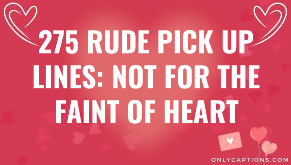 275 Rude Pick Up Lines: Not for the Faint of Heart 1-OnlyCaptions 275 rude pick up lines not for the faint of heart 5120 1-OnlyCaptions