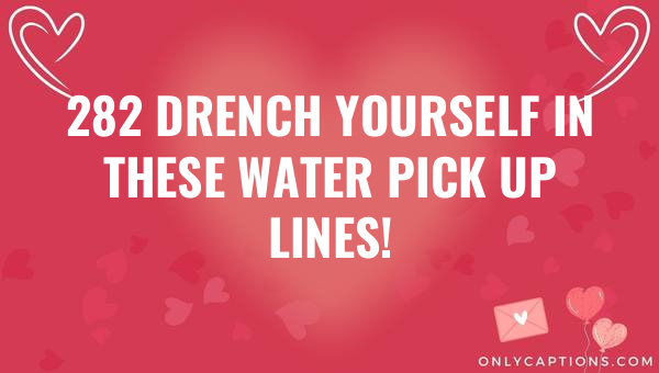 282 drench yourself in these water pick up lines 5806-OnlyCaptions