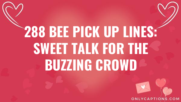 288 bee pick up lines sweet talk for the buzzing crowd 5496-OnlyCaptions