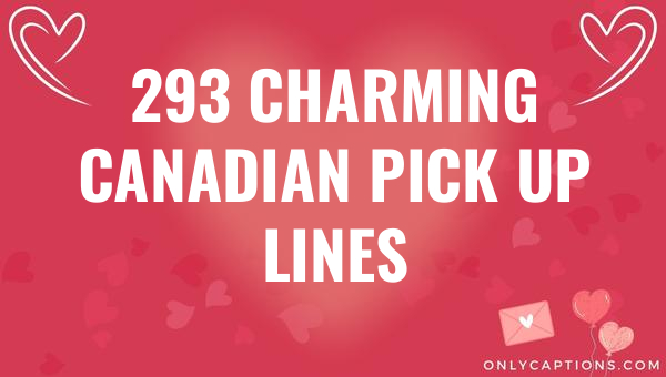293 Charming Canadian Pick Up Lines 1-OnlyCaptions 293 charming canadian pick up lines 6064-OnlyCaptions