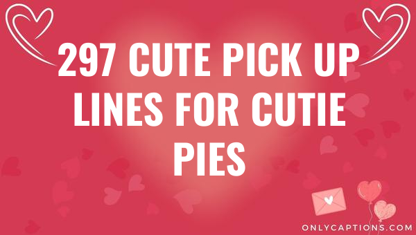 297 cute pick up lines for cutie pies 5681-OnlyCaptions