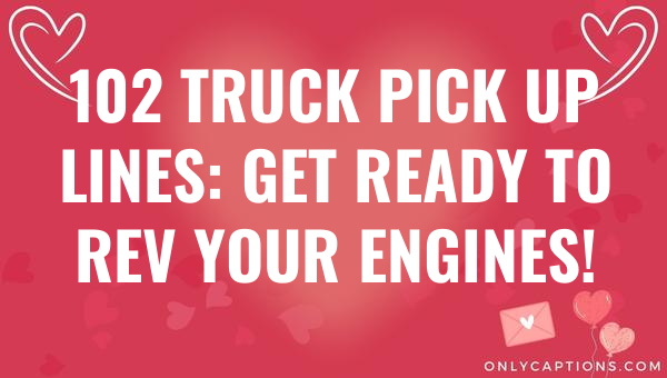 102 Truck Pick Up Lines: Get Ready to Rev Your Engines! 1-OnlyCaptions 102 truck pick up lines get ready to rev your engines 7228-OnlyCaptions