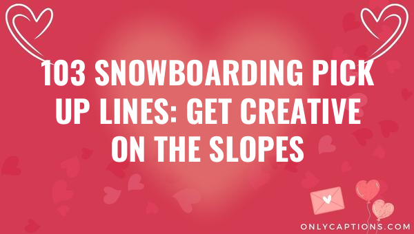 103 snowboarding pick up lines get creative on the slopes 6223-OnlyCaptions