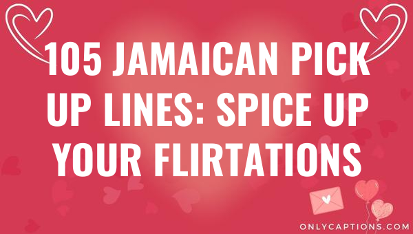 105 jamaican pick up lines spice up your flirtations 6564-OnlyCaptions