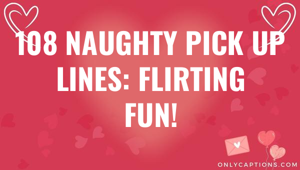108 Naughty Pick Up Lines: Flirting Fun! (2023)