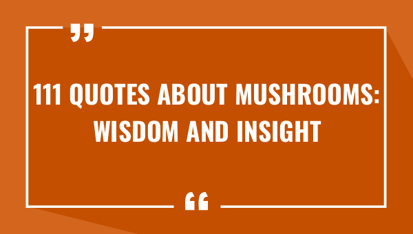 111 quotes about mushrooms wisdom and insight 7617-OnlyCaptions