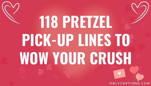 118 pretzel pick up lines to wow your crush 6923-OnlyCaptions