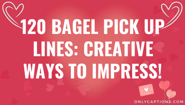 120 bagel pick up lines creative ways to impress 6457-OnlyCaptions