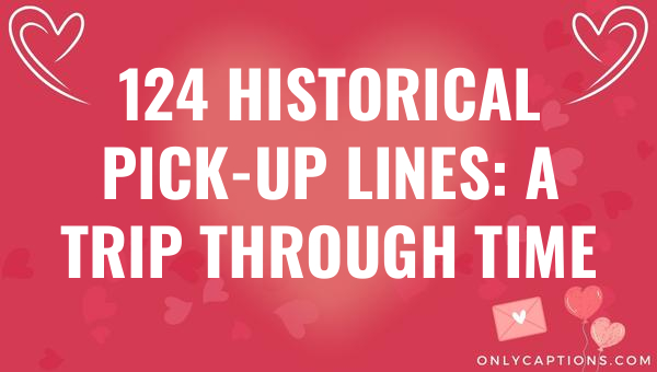 124 historical pick up lines a trip through time 6143-OnlyCaptions