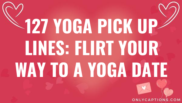 127 yoga pick up lines flirt your way to a yoga date 6425-OnlyCaptions