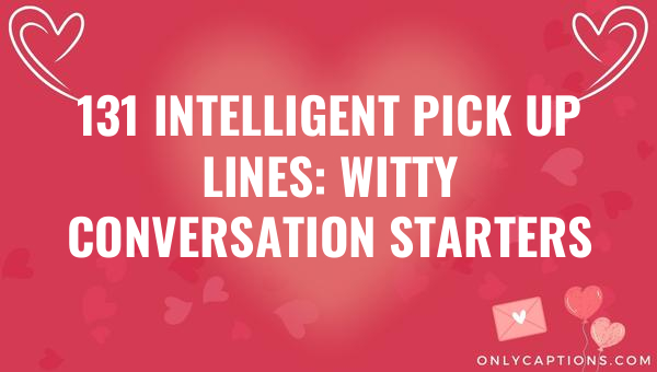 131 Intelligent Pick Up Lines: Witty Conversation Starters 1-OnlyCaptions 131 intelligent pick up lines witty conversation starters 6820-OnlyCaptions