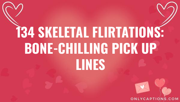 134 skeletal flirtations bone chilling pick up lines 6217-OnlyCaptions