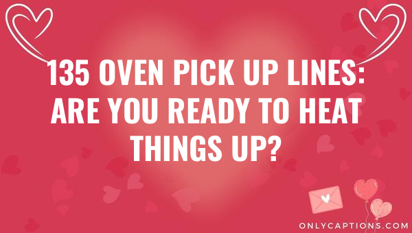135 oven pick up lines are you ready to heat things up 6699-OnlyCaptions