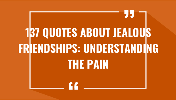 137 quotes about jealous friendships understanding the pain 7365-OnlyCaptions