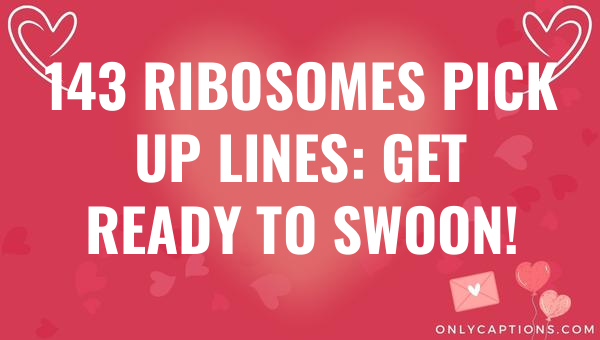 143 ribosomes pick up lines get ready to swoon 6946-OnlyCaptions