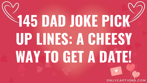 145 dad joke pick up lines a cheesy way to get a date 6335-OnlyCaptions