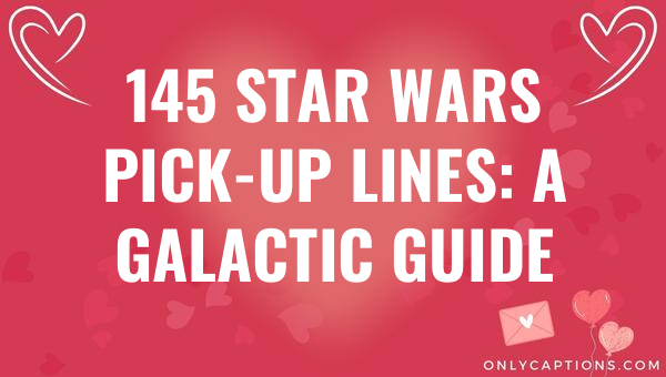 145 star wars pick up lines a galactic guide 6303-OnlyCaptions