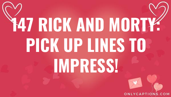 147 rick and morty pick up lines to impress 6612-OnlyCaptions