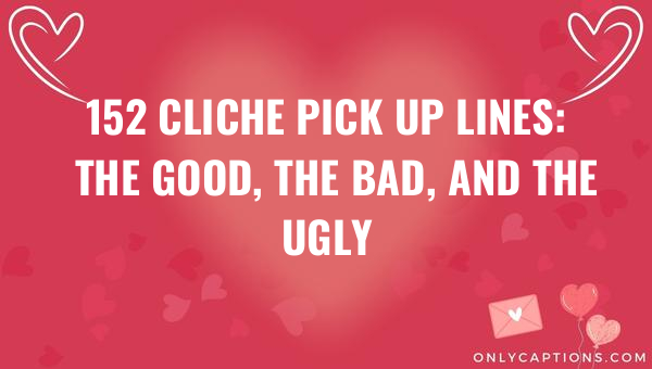 152 Cliche Pick Up Lines: The Good, The Bad, and The Ugly 1-OnlyCaptions 152 cliche pick up lines the good the bad and the ugly 6744-OnlyCaptions