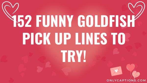 152 funny goldfish pick up lines to try 6557-OnlyCaptions