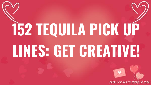 152 tequila pick up lines get creative 6663-OnlyCaptions