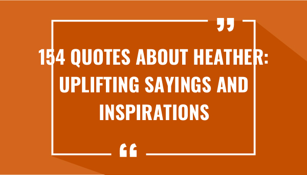 154 quotes about heather uplifting sayings and inspirations 7493-OnlyCaptions