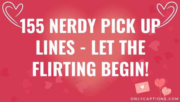 155 nerdy pick up lines let the flirting begin 6329-OnlyCaptions