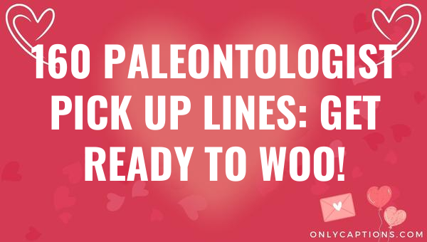 160 paleontologist pick up lines get ready to woo 6590-OnlyCaptions