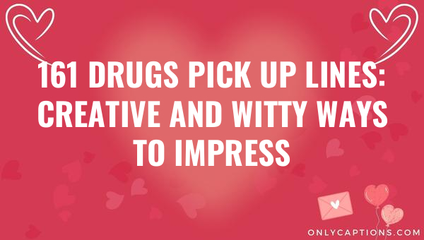 161 drugs pick up lines creative and witty ways to impress 6772-OnlyCaptions