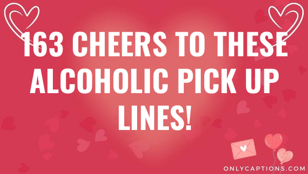 163 Cheers to These Alcoholic Pick Up Lines! 1-OnlyCaptions 163 cheers to these alcoholic pick up lines 6689-OnlyCaptions