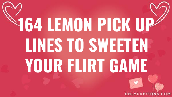 164 lemon pick up lines to sweeten your flirt game 6828-OnlyCaptions