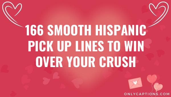 166 Smooth Hispanic Pick Up Lines To Win Over Your Crush 1-OnlyCaptions 166 smooth hispanic pick up lines to win over your crush 6555-OnlyCaptions