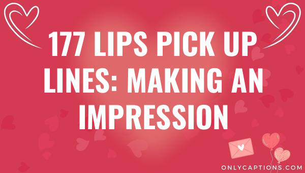 177 lips pick up lines making an impression 6572-OnlyCaptions
