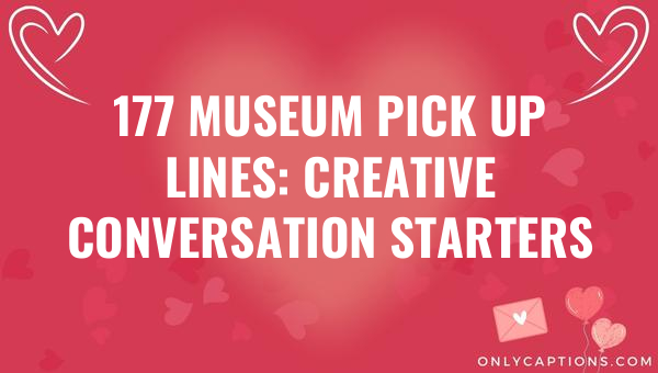 177 museum pick up lines creative conversation starters 6866-OnlyCaptions