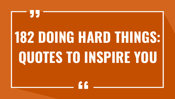 182-doing-hard-things-quotes-to-inspire-you-2023